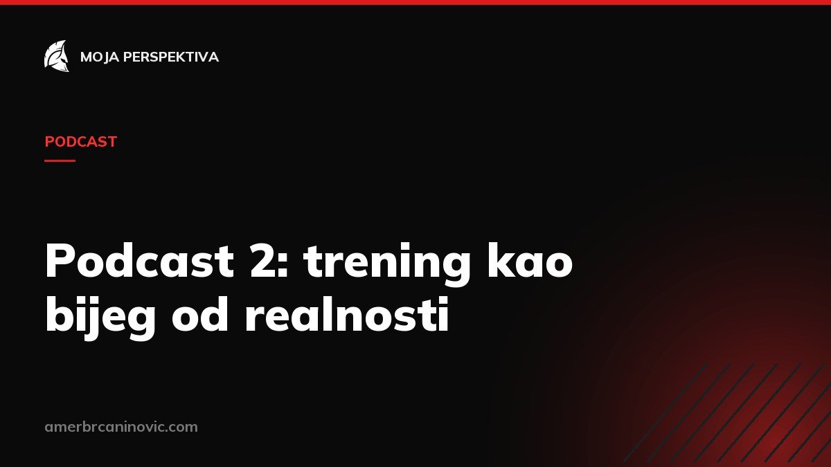 Podcast 2: trening kao bijeg od realnosti