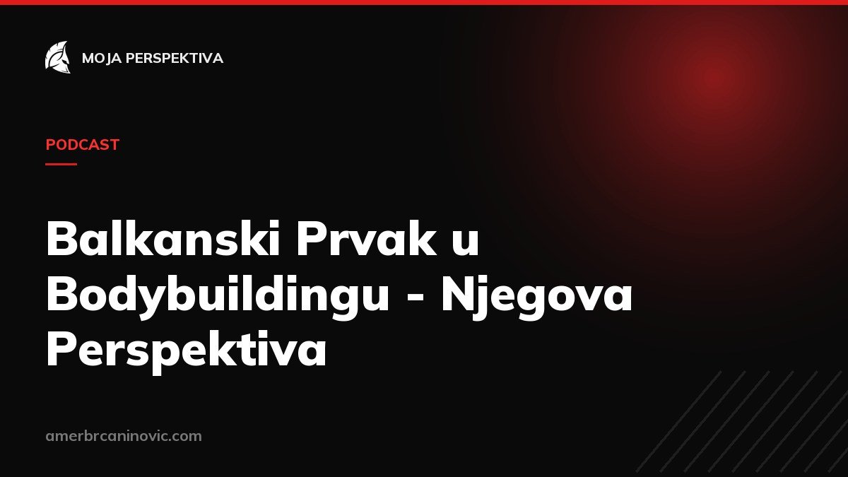 Balkanski Prvak u Bodybuildingu - Njegova Perspektiva