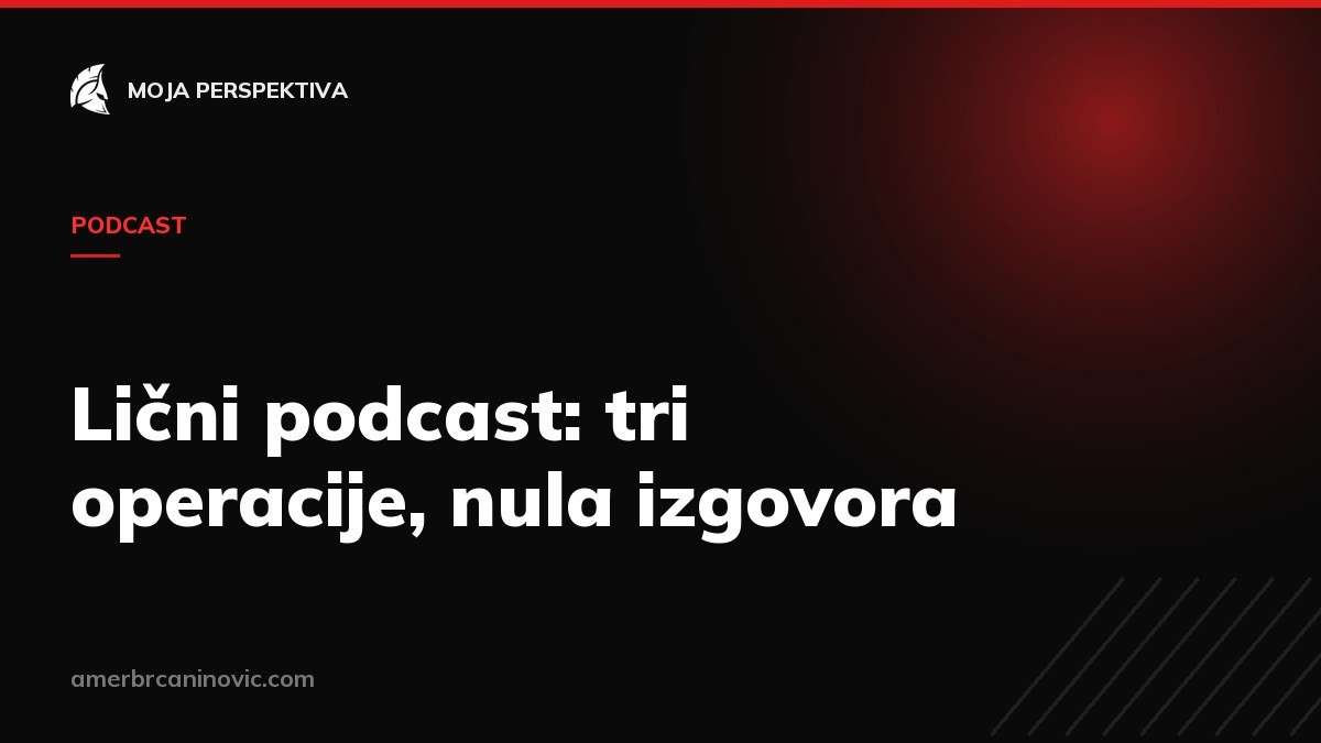 Lični podcast: tri operacije, nula izgovora